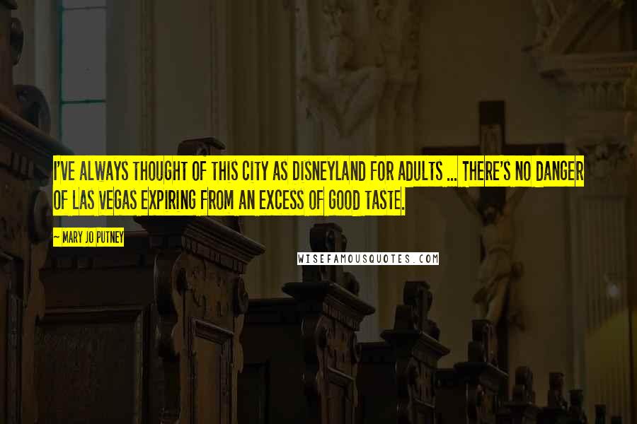 Mary Jo Putney Quotes: I've always thought of this city as Disneyland for adults ... There's no danger of Las Vegas expiring from an excess of good taste.