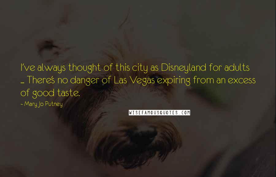 Mary Jo Putney Quotes: I've always thought of this city as Disneyland for adults ... There's no danger of Las Vegas expiring from an excess of good taste.