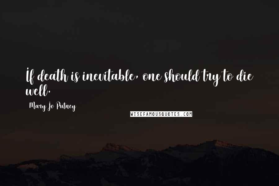 Mary Jo Putney Quotes: If death is inevitable, one should try to die well.