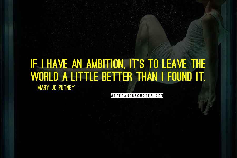 Mary Jo Putney Quotes: If I have an ambition, it's to leave the world a little better than I found it.