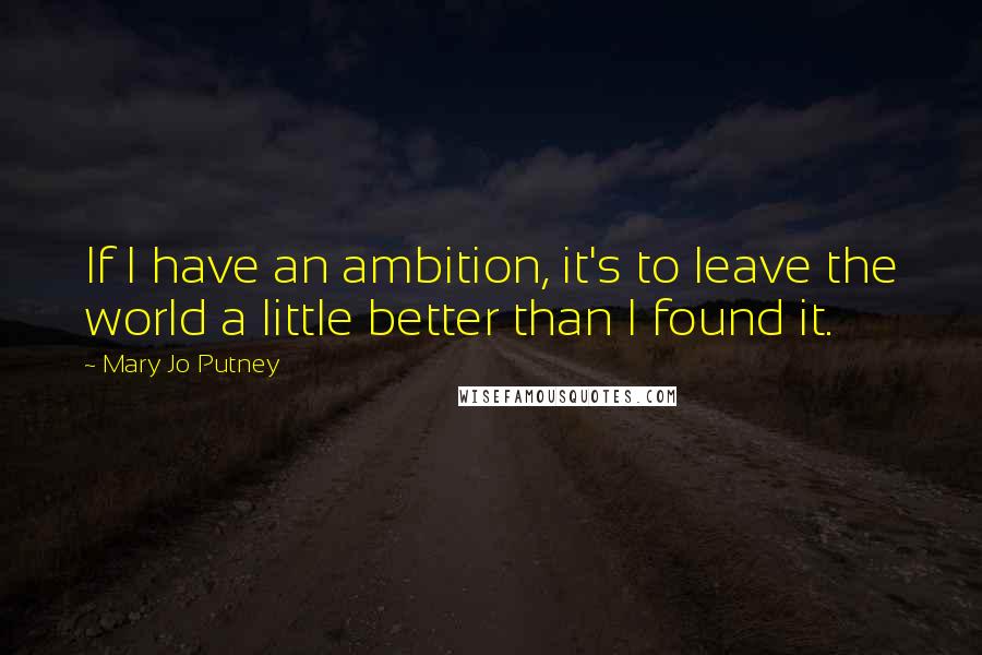 Mary Jo Putney Quotes: If I have an ambition, it's to leave the world a little better than I found it.