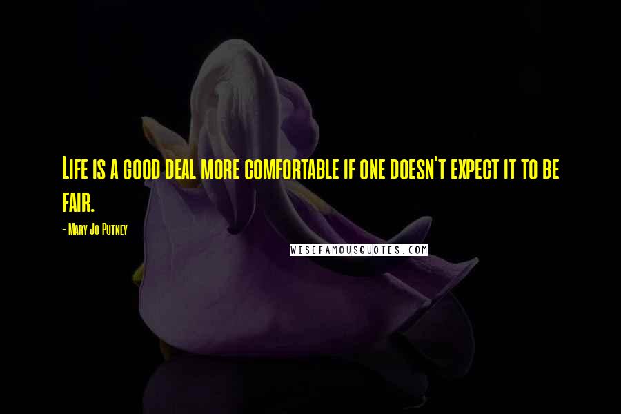 Mary Jo Putney Quotes: Life is a good deal more comfortable if one doesn't expect it to be fair.