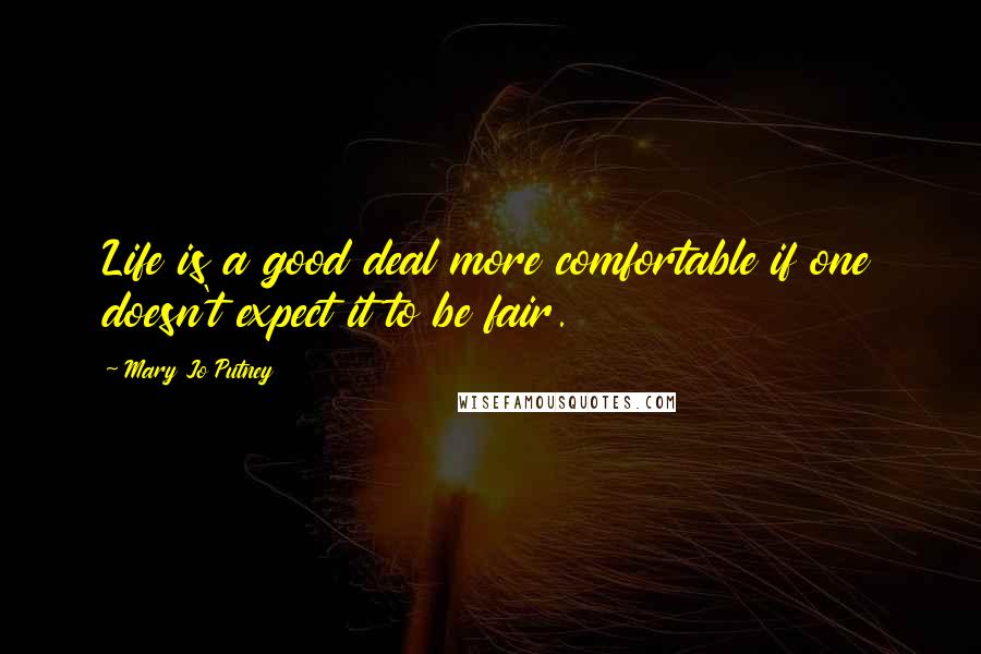 Mary Jo Putney Quotes: Life is a good deal more comfortable if one doesn't expect it to be fair.