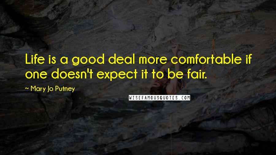 Mary Jo Putney Quotes: Life is a good deal more comfortable if one doesn't expect it to be fair.