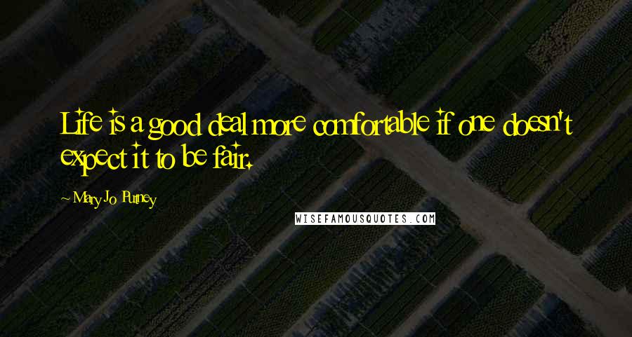 Mary Jo Putney Quotes: Life is a good deal more comfortable if one doesn't expect it to be fair.