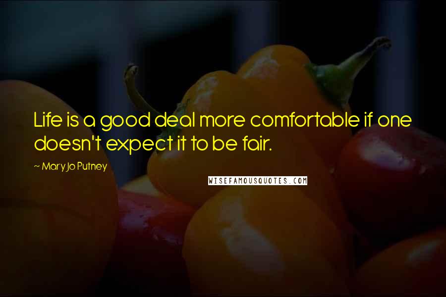 Mary Jo Putney Quotes: Life is a good deal more comfortable if one doesn't expect it to be fair.
