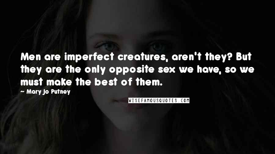 Mary Jo Putney Quotes: Men are imperfect creatures, aren't they? But they are the only opposite sex we have, so we must make the best of them.