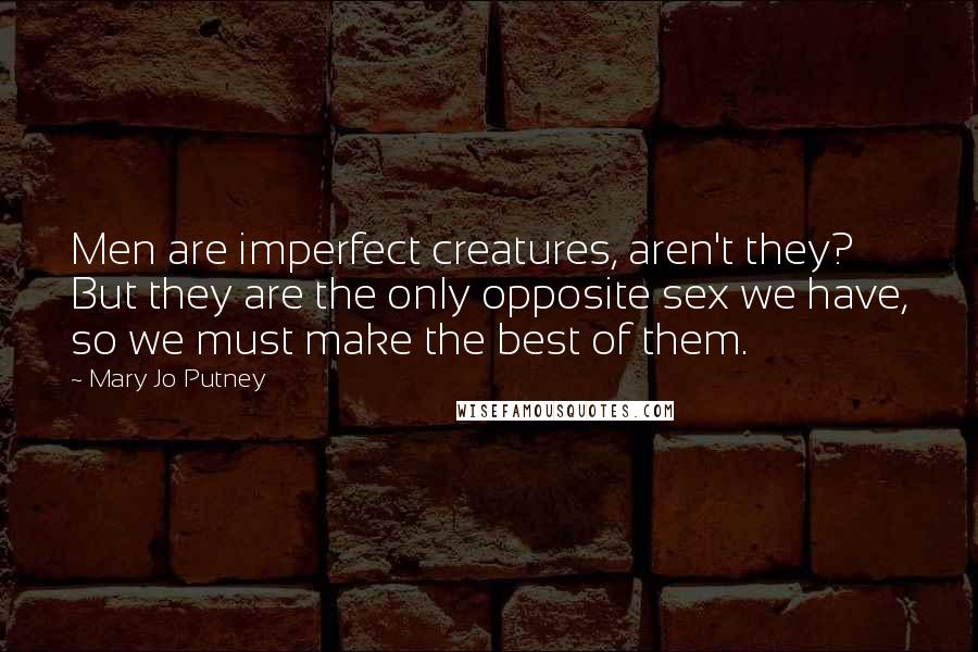 Mary Jo Putney Quotes: Men are imperfect creatures, aren't they? But they are the only opposite sex we have, so we must make the best of them.