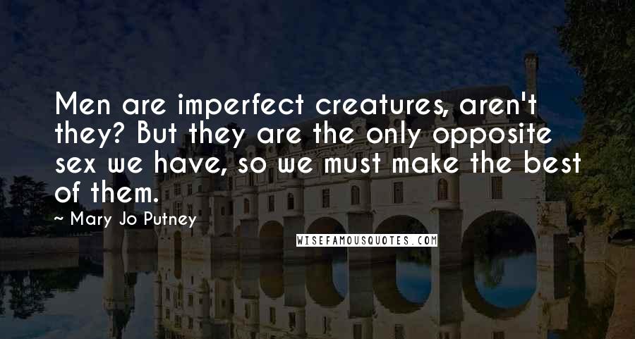 Mary Jo Putney Quotes: Men are imperfect creatures, aren't they? But they are the only opposite sex we have, so we must make the best of them.