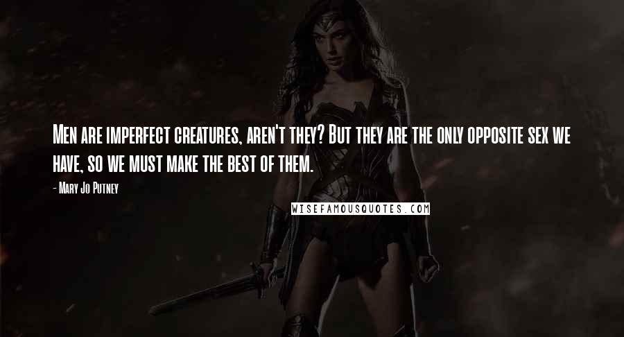 Mary Jo Putney Quotes: Men are imperfect creatures, aren't they? But they are the only opposite sex we have, so we must make the best of them.