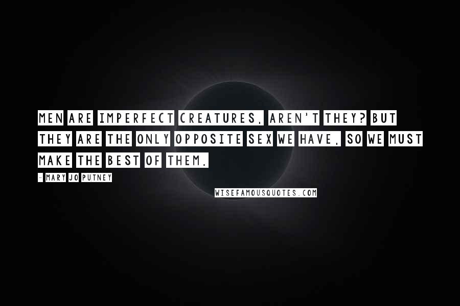 Mary Jo Putney Quotes: Men are imperfect creatures, aren't they? But they are the only opposite sex we have, so we must make the best of them.