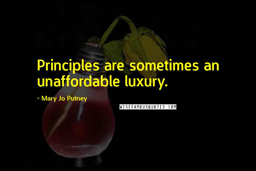 Mary Jo Putney Quotes: Principles are sometimes an unaffordable luxury.