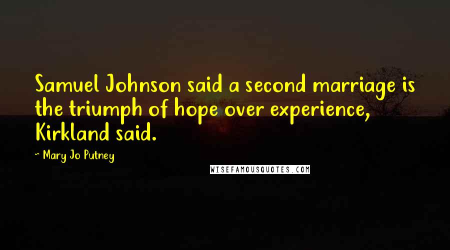 Mary Jo Putney Quotes: Samuel Johnson said a second marriage is the triumph of hope over experience, Kirkland said.