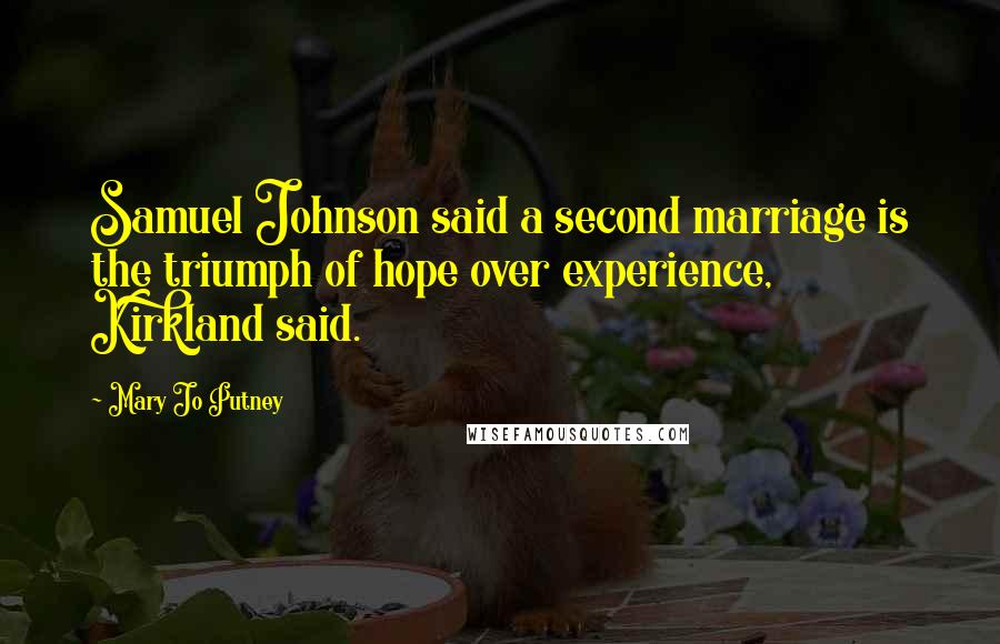 Mary Jo Putney Quotes: Samuel Johnson said a second marriage is the triumph of hope over experience, Kirkland said.