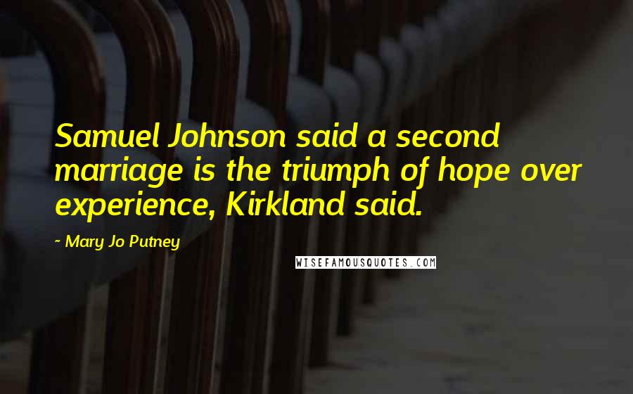 Mary Jo Putney Quotes: Samuel Johnson said a second marriage is the triumph of hope over experience, Kirkland said.