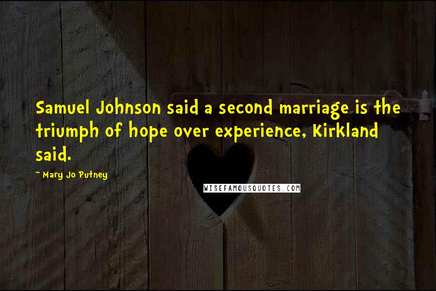 Mary Jo Putney Quotes: Samuel Johnson said a second marriage is the triumph of hope over experience, Kirkland said.