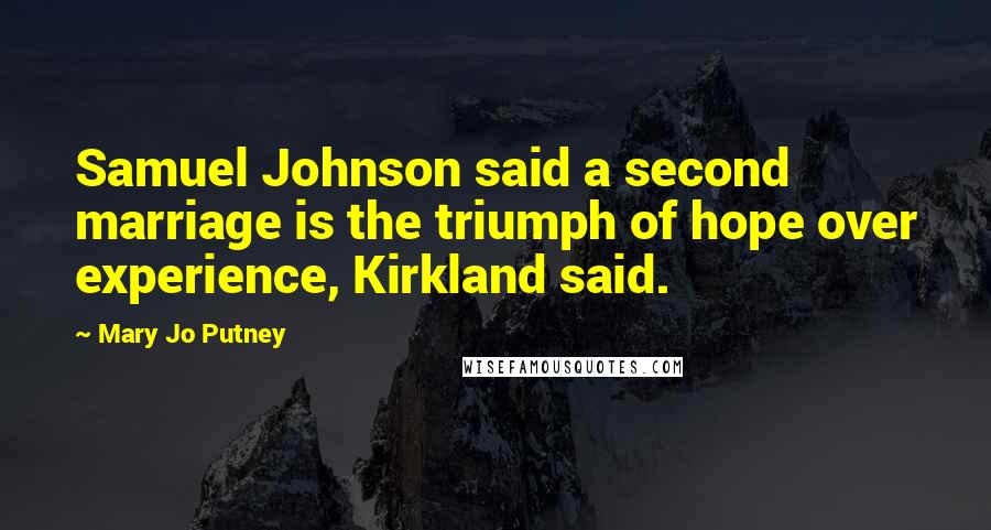 Mary Jo Putney Quotes: Samuel Johnson said a second marriage is the triumph of hope over experience, Kirkland said.