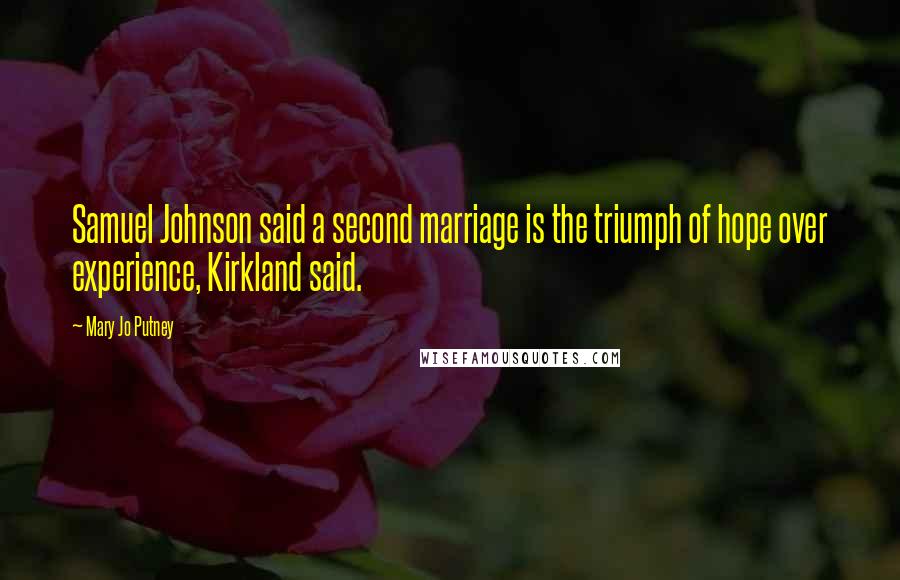 Mary Jo Putney Quotes: Samuel Johnson said a second marriage is the triumph of hope over experience, Kirkland said.