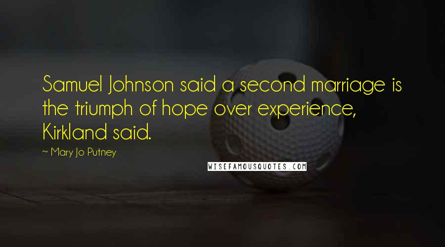 Mary Jo Putney Quotes: Samuel Johnson said a second marriage is the triumph of hope over experience, Kirkland said.
