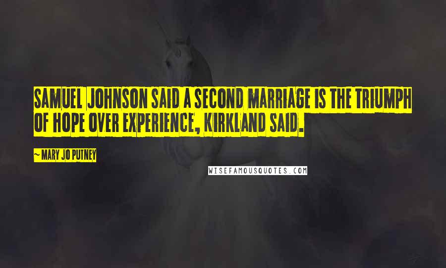 Mary Jo Putney Quotes: Samuel Johnson said a second marriage is the triumph of hope over experience, Kirkland said.