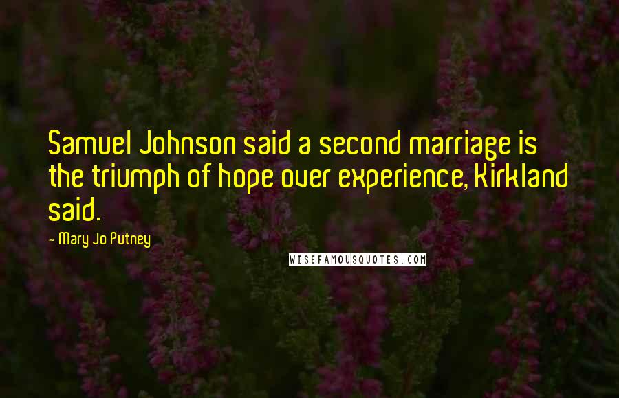 Mary Jo Putney Quotes: Samuel Johnson said a second marriage is the triumph of hope over experience, Kirkland said.
