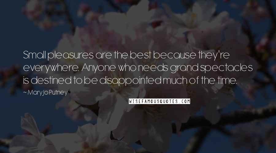 Mary Jo Putney Quotes: Small pleasures are the best because they're everywhere. Anyone who needs grand spectacles is destined to be disappointed much of the time.