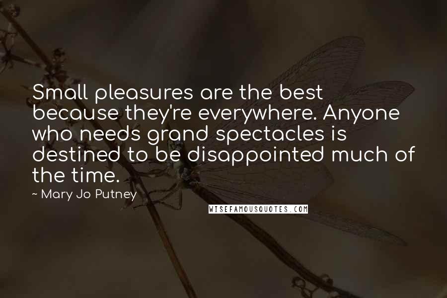 Mary Jo Putney Quotes: Small pleasures are the best because they're everywhere. Anyone who needs grand spectacles is destined to be disappointed much of the time.