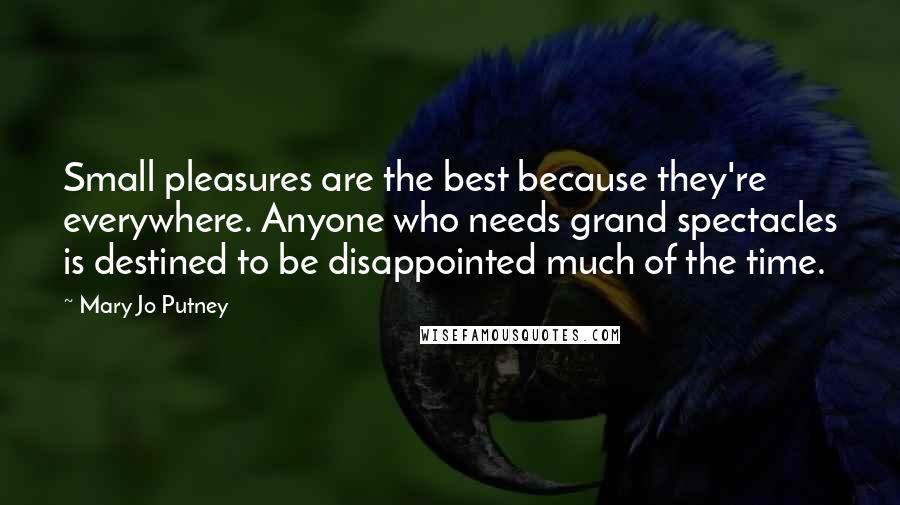 Mary Jo Putney Quotes: Small pleasures are the best because they're everywhere. Anyone who needs grand spectacles is destined to be disappointed much of the time.