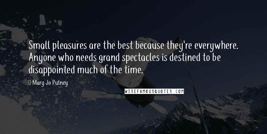 Mary Jo Putney Quotes: Small pleasures are the best because they're everywhere. Anyone who needs grand spectacles is destined to be disappointed much of the time.