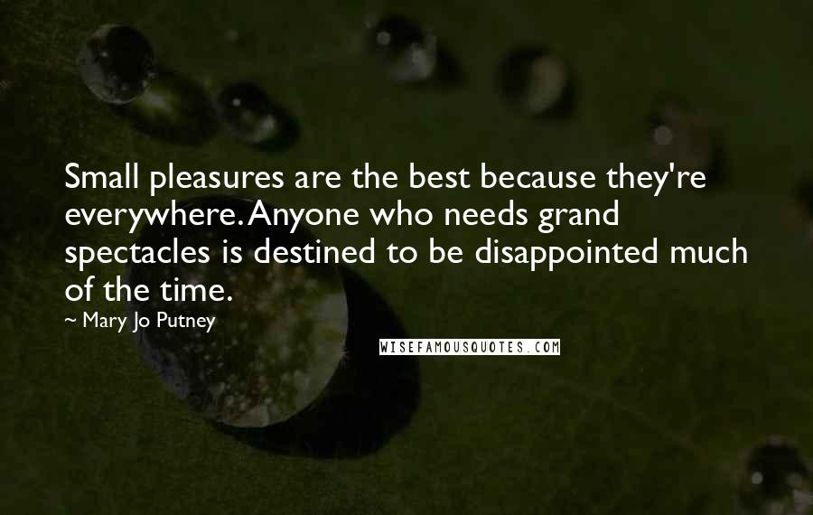 Mary Jo Putney Quotes: Small pleasures are the best because they're everywhere. Anyone who needs grand spectacles is destined to be disappointed much of the time.