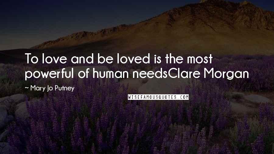 Mary Jo Putney Quotes: To love and be loved is the most powerful of human needsClare Morgan