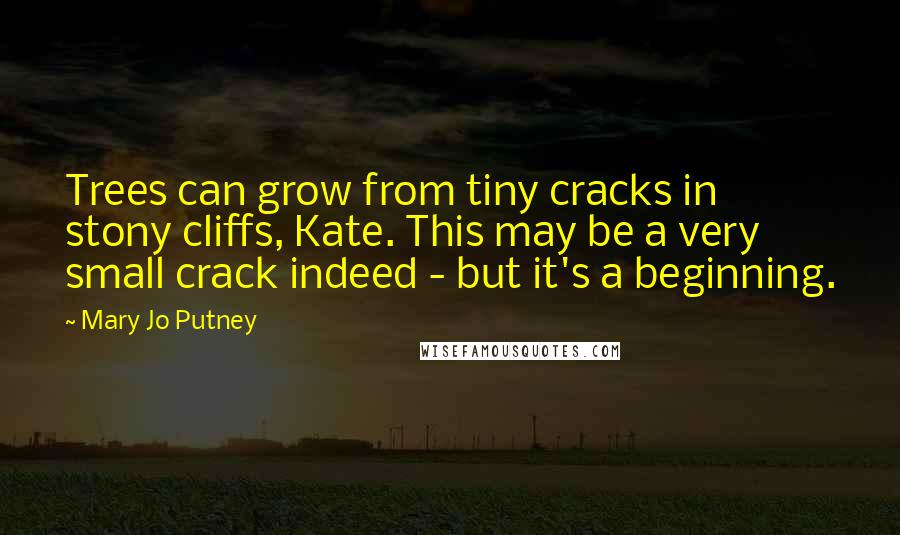 Mary Jo Putney Quotes: Trees can grow from tiny cracks in stony cliffs, Kate. This may be a very small crack indeed - but it's a beginning.