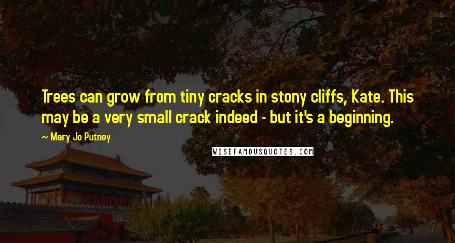 Mary Jo Putney Quotes: Trees can grow from tiny cracks in stony cliffs, Kate. This may be a very small crack indeed - but it's a beginning.