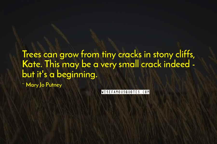 Mary Jo Putney Quotes: Trees can grow from tiny cracks in stony cliffs, Kate. This may be a very small crack indeed - but it's a beginning.