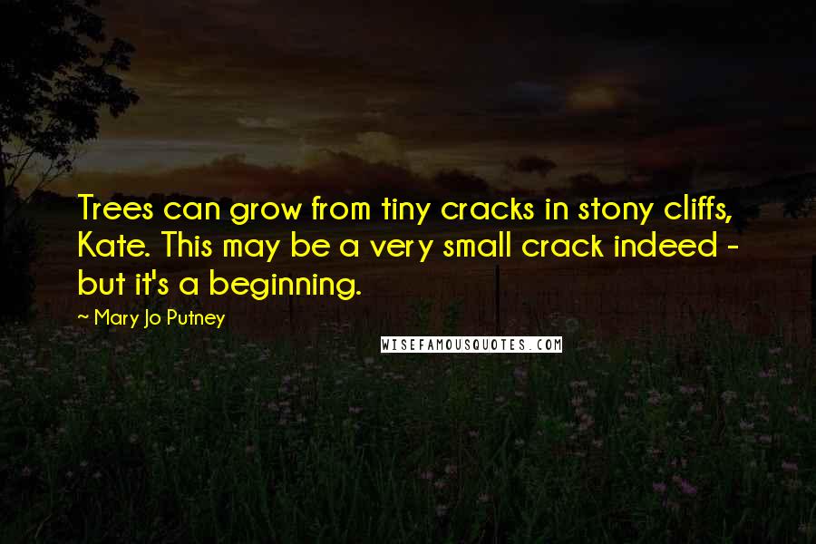 Mary Jo Putney Quotes: Trees can grow from tiny cracks in stony cliffs, Kate. This may be a very small crack indeed - but it's a beginning.