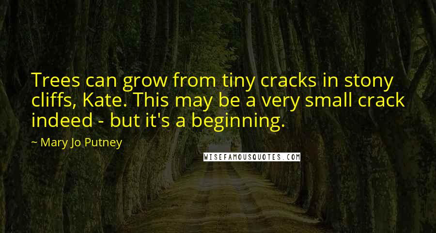 Mary Jo Putney Quotes: Trees can grow from tiny cracks in stony cliffs, Kate. This may be a very small crack indeed - but it's a beginning.