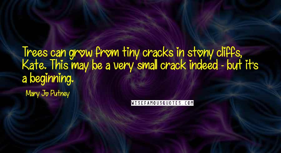 Mary Jo Putney Quotes: Trees can grow from tiny cracks in stony cliffs, Kate. This may be a very small crack indeed - but it's a beginning.