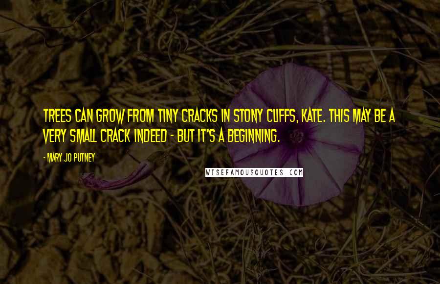 Mary Jo Putney Quotes: Trees can grow from tiny cracks in stony cliffs, Kate. This may be a very small crack indeed - but it's a beginning.