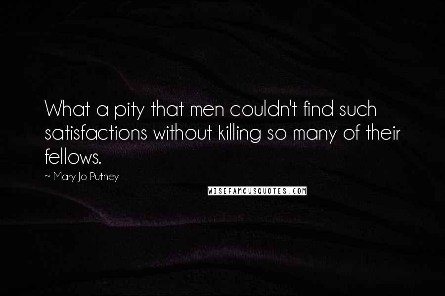 Mary Jo Putney Quotes: What a pity that men couldn't find such satisfactions without killing so many of their fellows.