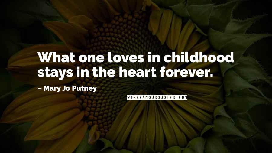 Mary Jo Putney Quotes: What one loves in childhood stays in the heart forever.
