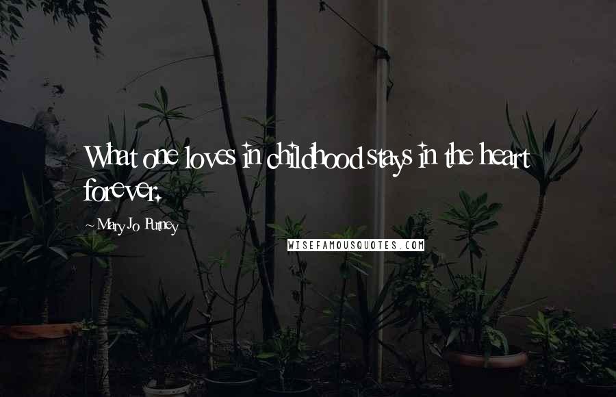Mary Jo Putney Quotes: What one loves in childhood stays in the heart forever.