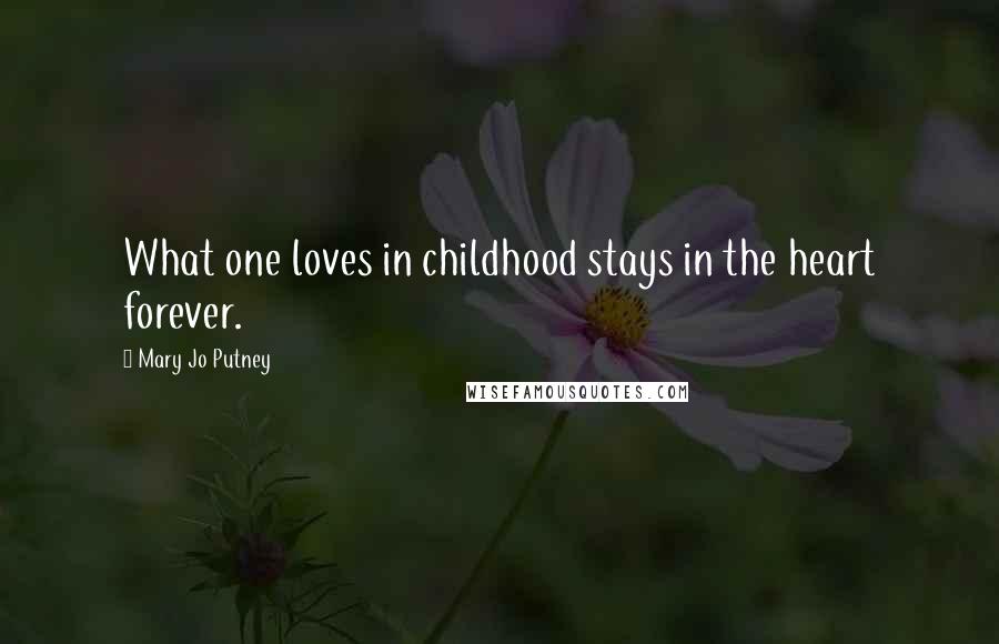 Mary Jo Putney Quotes: What one loves in childhood stays in the heart forever.