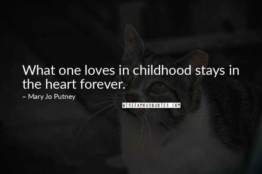 Mary Jo Putney Quotes: What one loves in childhood stays in the heart forever.