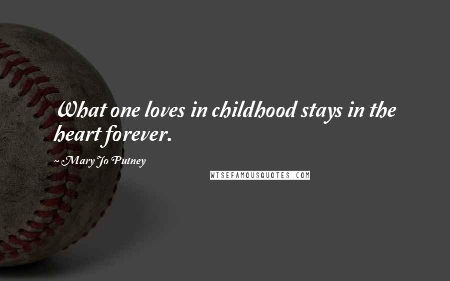 Mary Jo Putney Quotes: What one loves in childhood stays in the heart forever.