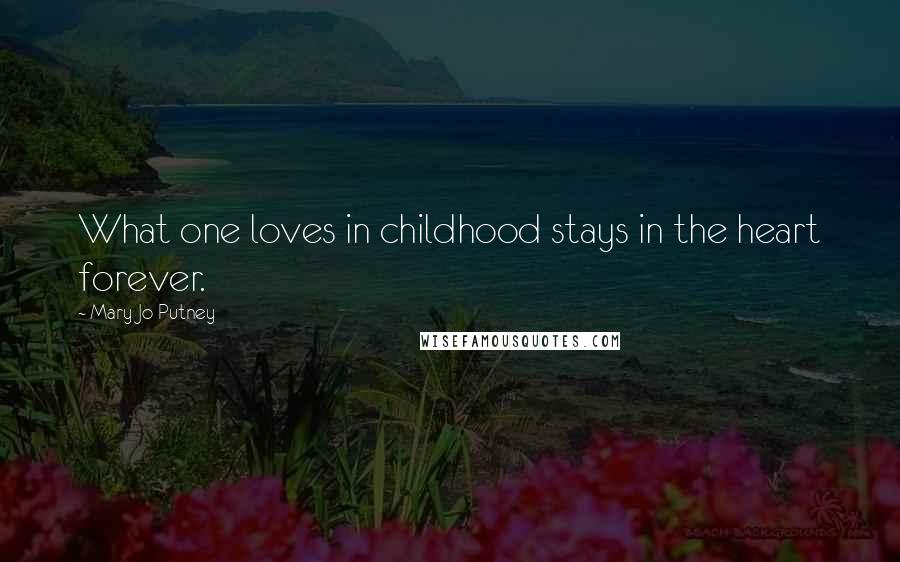 Mary Jo Putney Quotes: What one loves in childhood stays in the heart forever.