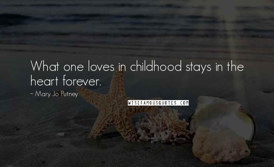 Mary Jo Putney Quotes: What one loves in childhood stays in the heart forever.