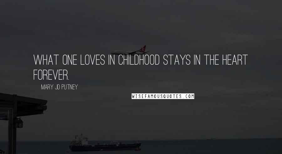 Mary Jo Putney Quotes: What one loves in childhood stays in the heart forever.