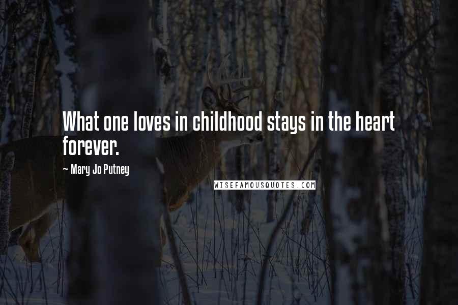 Mary Jo Putney Quotes: What one loves in childhood stays in the heart forever.