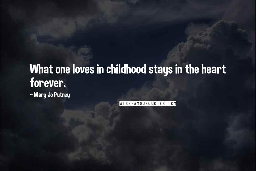 Mary Jo Putney Quotes: What one loves in childhood stays in the heart forever.