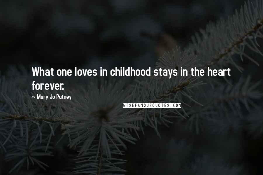 Mary Jo Putney Quotes: What one loves in childhood stays in the heart forever.